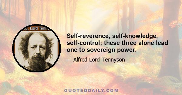 Self-reverence, self-knowledge, self-control; these three alone lead one to sovereign power.