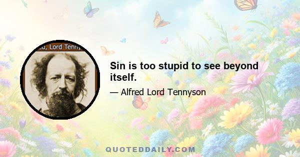 Sin is too stupid to see beyond itself.