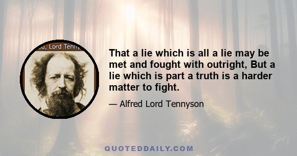 That a lie which is all a lie may be met and fought with outright, But a lie which is part a truth is a harder matter to fight.