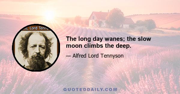 The long day wanes; the slow moon climbs the deep.