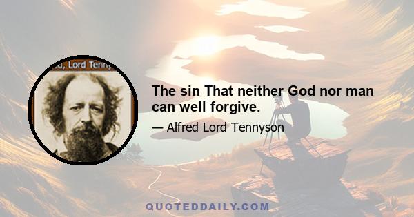 The sin That neither God nor man can well forgive.