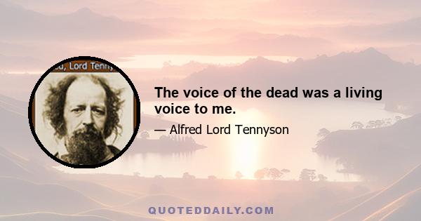 The voice of the dead was a living voice to me.