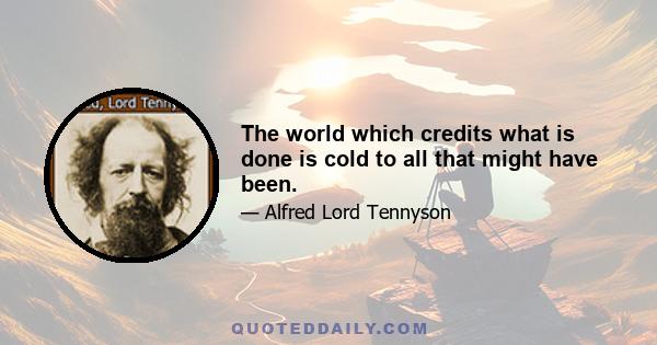 The world which credits what is done is cold to all that might have been.