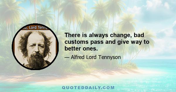 There is always change, bad customs pass and give way to better ones.