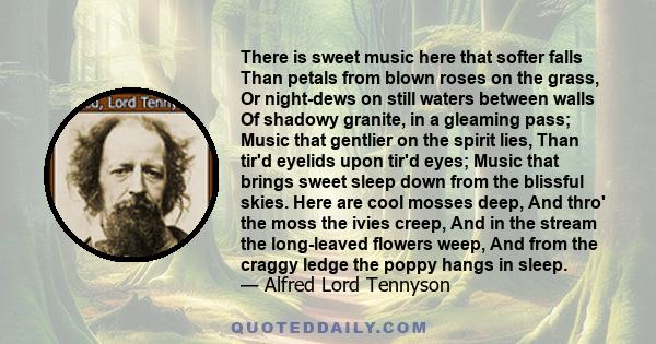 There is sweet music here that softer falls Than petals from blown roses on the grass, Or night-dews on still waters between walls Of shadowy granite, in a gleaming pass; Music that gentlier on the spirit lies, Than