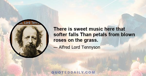 There is sweet music here that softer falls Than petals from blown roses on the grass.