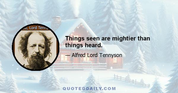 Things seen are mightier than things heard.