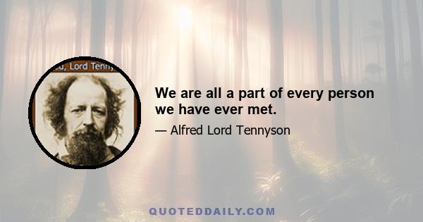 We are all a part of every person we have ever met.