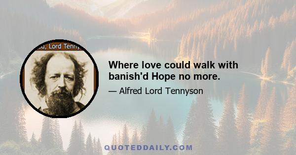 Where love could walk with banish'd Hope no more.