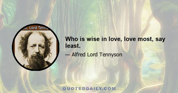 Who is wise in love, love most, say least.