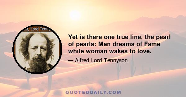 Yet is there one true line, the pearl of pearls: Man dreams of Fame while woman wakes to love.