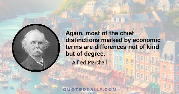 Again, most of the chief distinctions marked by economic terms are differences not of kind but of degree.