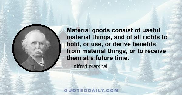 Material goods consist of useful material things, and of all rights to hold, or use, or derive benefits from material things, or to receive them at a future time.