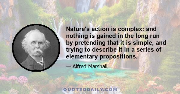 Nature's action is complex: and nothing is gained in the long run by pretending that it is simple, and trying to describe it in a series of elementary propositions.