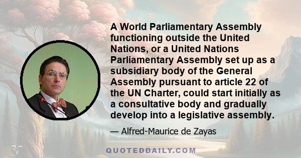 A World Parliamentary Assembly functioning outside the United Nations, or a United Nations Parliamentary Assembly set up as a subsidiary body of the General Assembly pursuant to article 22 of the UN Charter, could start 