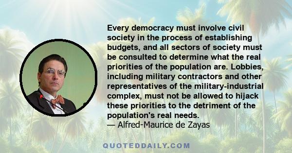 Every democracy must involve civil society in the process of establishing budgets, and all sectors of society must be consulted to determine what the real priorities of the population are. Lobbies, including military