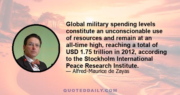 Global military spending levels constitute an unconscionable use of resources and remain at an all-time high, reaching a total of USD 1.75 trillion in 2012, according to the Stockholm International Peace Research