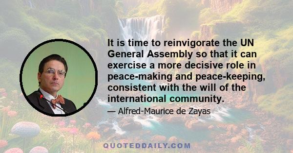 It is time to reinvigorate the UN General Assembly so that it can exercise a more decisive role in peace-making and peace-keeping, consistent with the will of the international community.