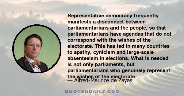 Representative democracy frequently manifests a disconnect between parliamentarians and the people, so that parliamentarians have agendas that do not correspond with the wishes of the electorate. This has led in many