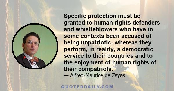 Specific protection must be granted to human rights defenders and whistleblowers who have in some contexts been accused of being unpatriotic, whereas they perform, in reality, a democratic service to their countries and 