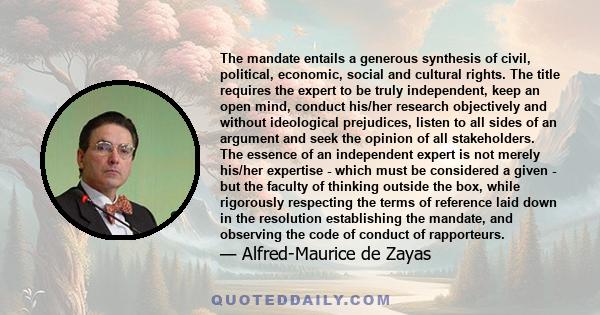 The mandate entails a generous synthesis of civil, political, economic, social and cultural rights. The title requires the expert to be truly independent, keep an open mind, conduct his/her research objectively and