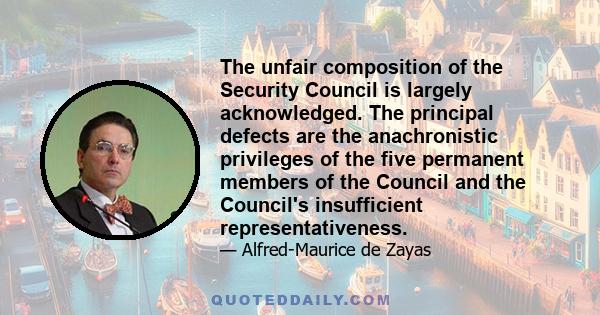 The unfair composition of the Security Council is largely acknowledged. The principal defects are the anachronistic privileges of the five permanent members of the Council and the Council's insufficient