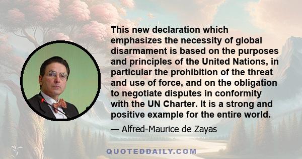 This new declaration which emphasizes the necessity of global disarmament is based on the purposes and principles of the United Nations, in particular the prohibition of the threat and use of force, and on the