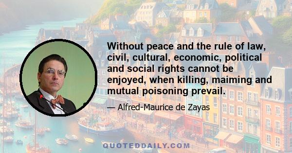 Without peace and the rule of law, civil, cultural, economic, political and social rights cannot be enjoyed, when killing, maiming and mutual poisoning prevail.