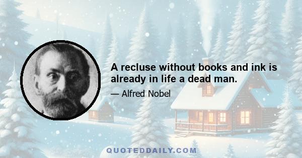 A recluse without books and ink is already in life a dead man.