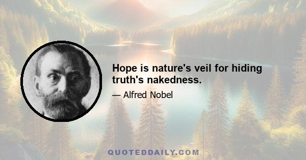 Hope is nature's veil for hiding truth's nakedness.