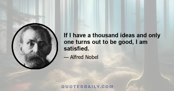 If I have a thousand ideas and only one turns out to be good, I am satisfied.