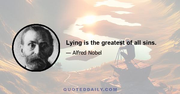 Lying is the greatest of all sins.