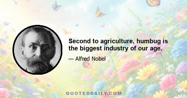 Second to agriculture, humbug is the biggest industry of our age.