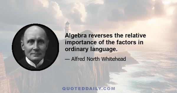 Algebra reverses the relative importance of the factors in ordinary language.