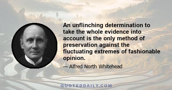 An unflinching determination to take the whole evidence into account is the only method of preservation against the fluctuating extremes of fashionable opinion.