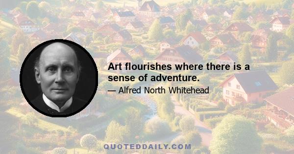 Art flourishes where there is a sense of adventure.