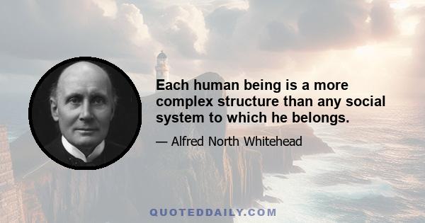 Each human being is a more complex structure than any social system to which he belongs.