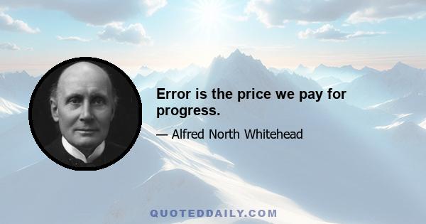 Error is the price we pay for progress.