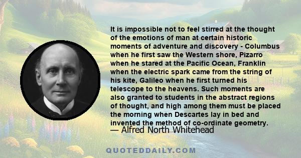 It is impossible not to feel stirred at the thought of the emotions of man at certain historic moments of adventure and discovery - Columbus when he first saw the Western shore, Pizarro when he stared at the Pacific