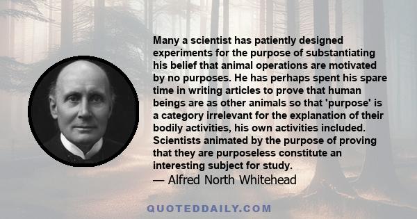 Many a scientist has patiently designed experiments for the purpose of substantiating his belief that animal operations are motivated by no purposes. He has perhaps spent his spare time in writing articles to prove that 