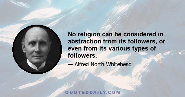 No religion can be considered in abstraction from its followers, or even from its various types of followers.