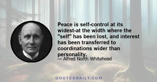 Peace is self-control at its widest-at the width where the self has been lost, and interest has been transferred to coordinations wider than personality.