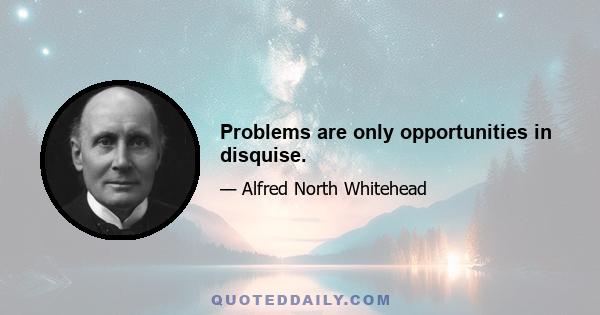 Problems are only opportunities in disquise.