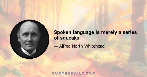 Spoken language is merely a series of squeaks.