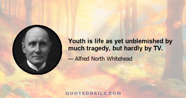 Youth is life as yet unblemished by much tragedy, but hardly by TV.