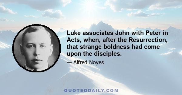 Luke associates John with Peter in Acts, when, after the Resurrection, that strange boldness had come upon the disciples.