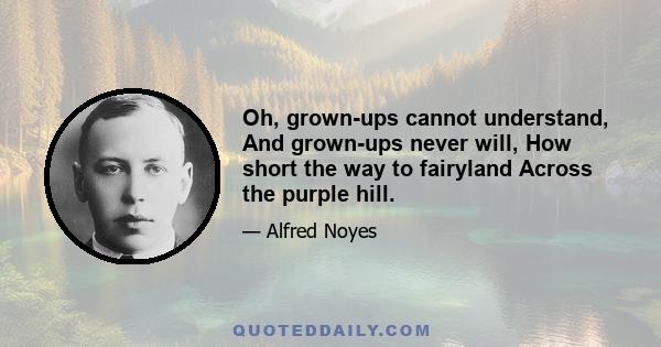 Oh, grown-ups cannot understand, And grown-ups never will, How short the way to fairyland Across the purple hill.