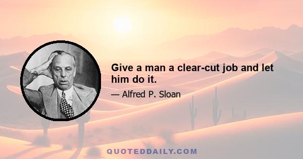 Give a man a clear-cut job and let him do it.