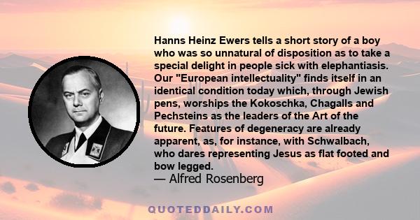 Hanns Heinz Ewers tells a short story of a boy who was so unnatural of disposition as to take a special delight in people sick with elephantiasis. Our European intellectuality finds itself in an identical condition