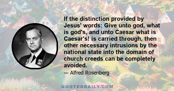 If the distinction provided by Jesus' words: Give unto god, what is god's, and unto Caesar what is Caesar's! is carried through, then other necessary intrusions by the national state into the domain of church creeds can 